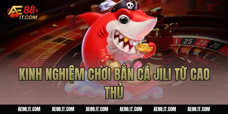 Kinh nghiệm chơi bắn cá JILI từ cao thủ