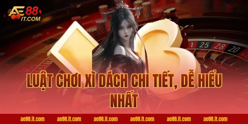 Luật chơi xì dách chi tiết, dễ hiểu nhất